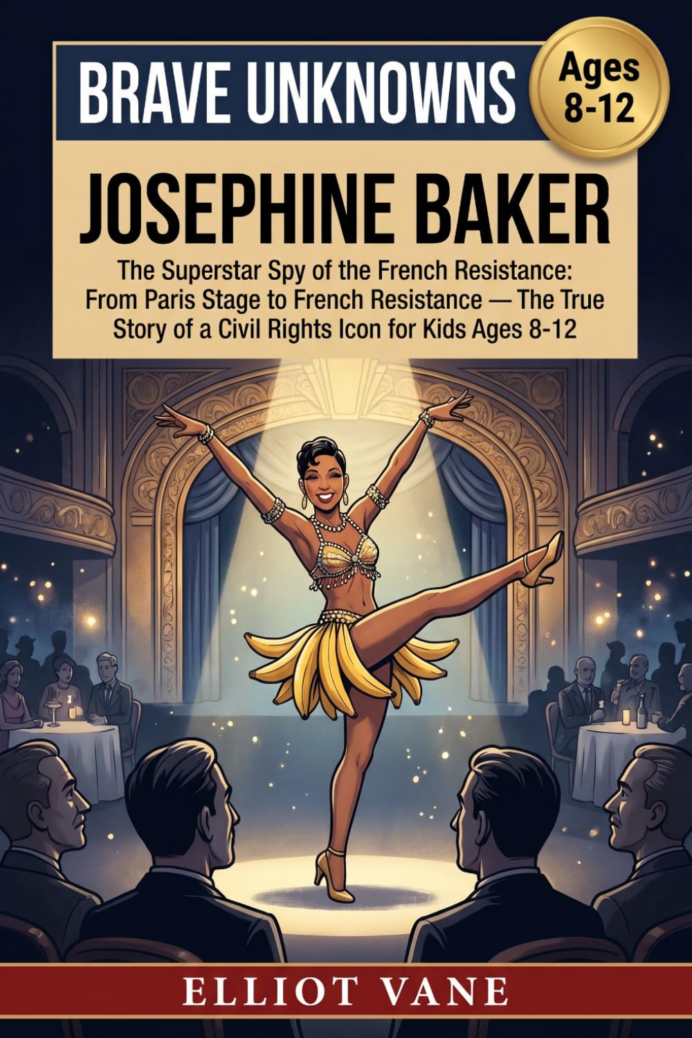 Josephine Baker: The Superstar Spy of the French Resistance: From Paris Stage to French Resistance — The True Story of a Civil Rights Icon for Kids Ages 8-12 (Brave Unknowns)
