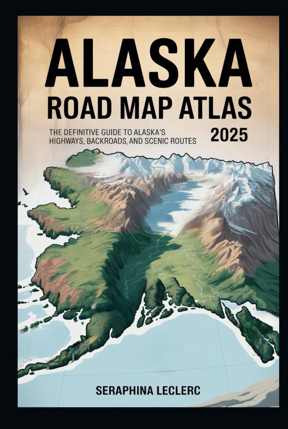 ALASKA ROAD MAP ATLAS 2025: THE DEFINITIVE GUIDE TO ALASKA’S HIGHWAYS, BACKROADS, AND SCENIC ROUTES
