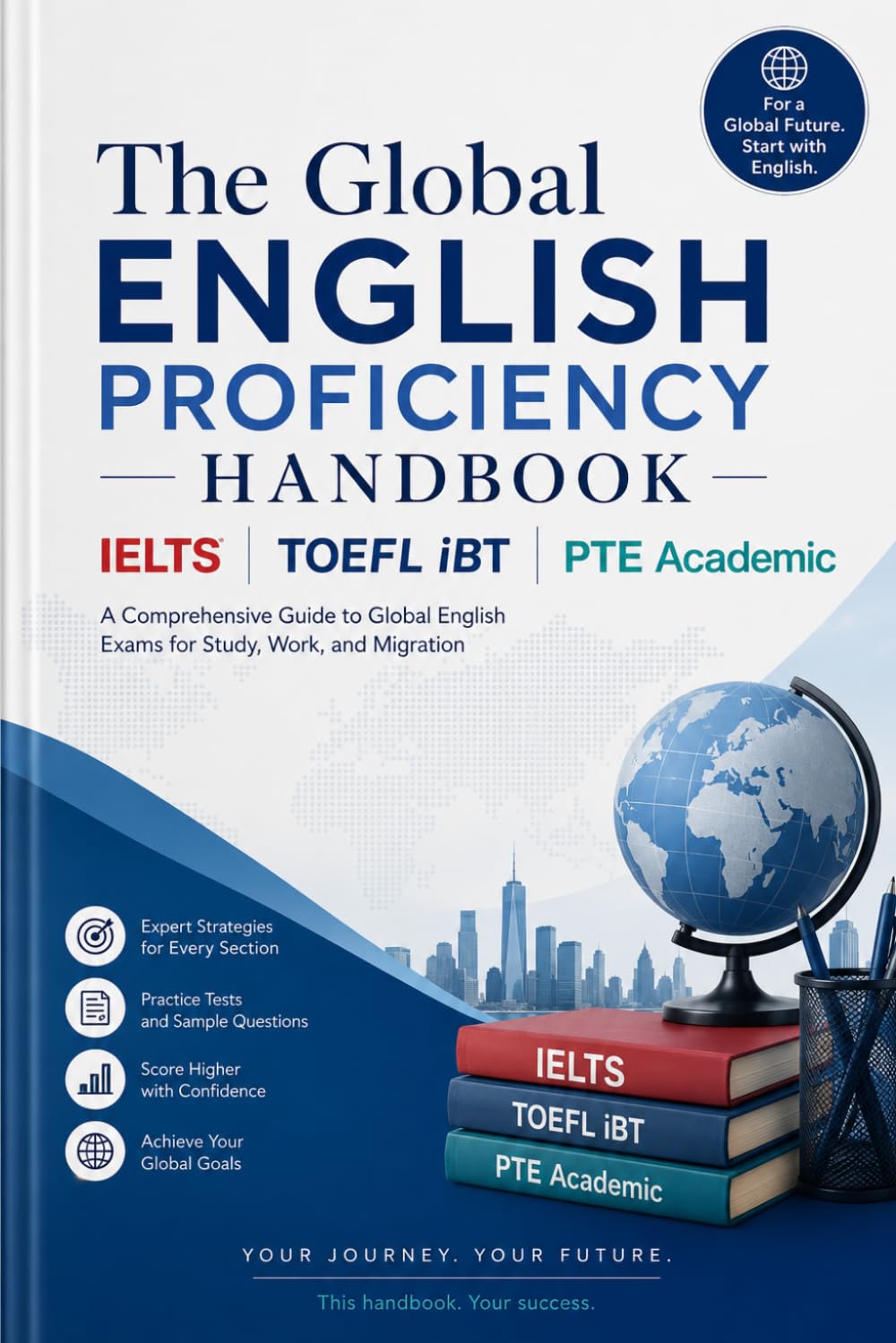 THE GLOBAL ENGLISH PROFICIENCY HANDBOOK IELTS • TOEFL iBT • PTE Academic