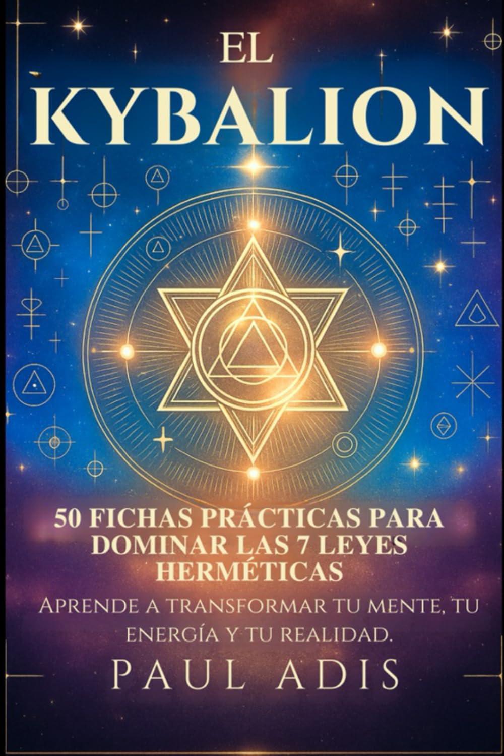El Kybalion – 50 Fichas Prácticas para Dominar las 7 Leyes Herméticas: Aprende a transformar tu mente, tu energía y tu realidad.