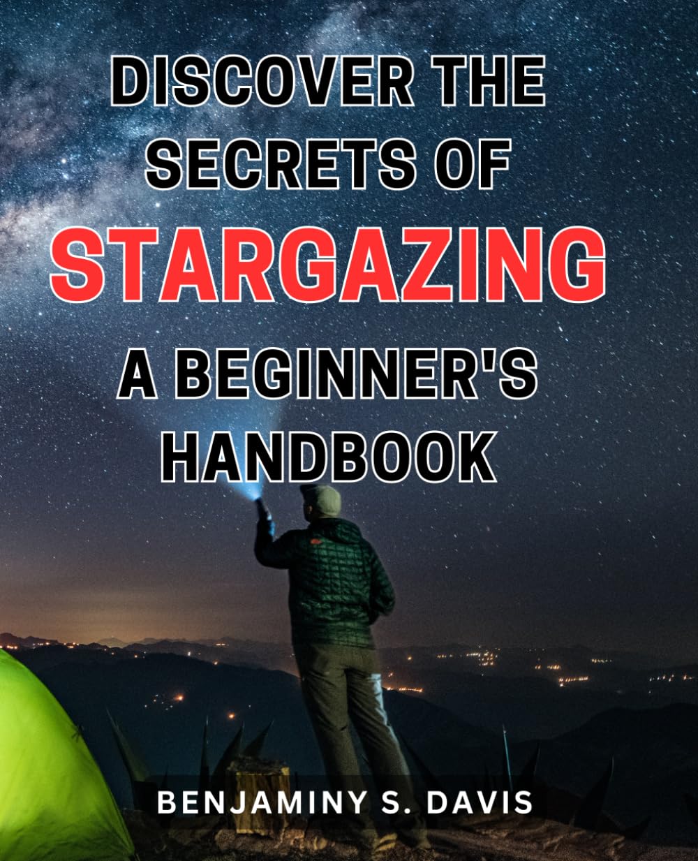 Discover the Secrets of Stargazing: A Beginner's Handbook: Unlock the Mysteries of the Night Sky: A Comprehensive Guide for Stargazing Enthusiasts