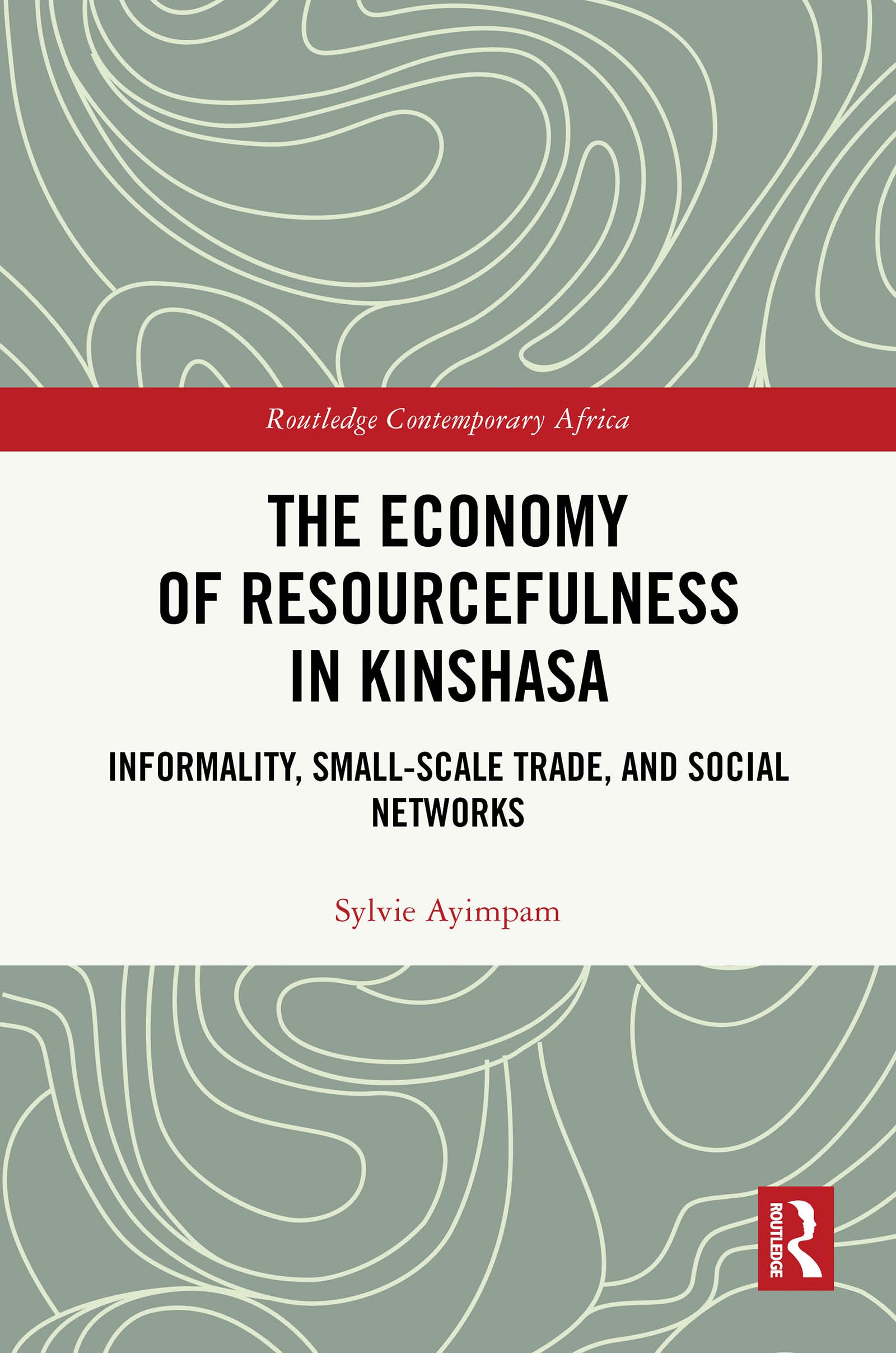 The Economy of Resourcefulness in Kinshasa: Informality, Small-Scale Trade, and Social Networks (Routledge Contemporary Africa)