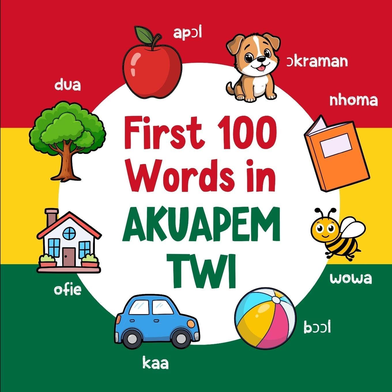 First 100 Words in Akuapem Twi: Bilingual English Akuapem Twi Picture Book for Kids with Pronunciations, Language Learning Flashcards, Dictionary for Babies, Toddlers, and Children