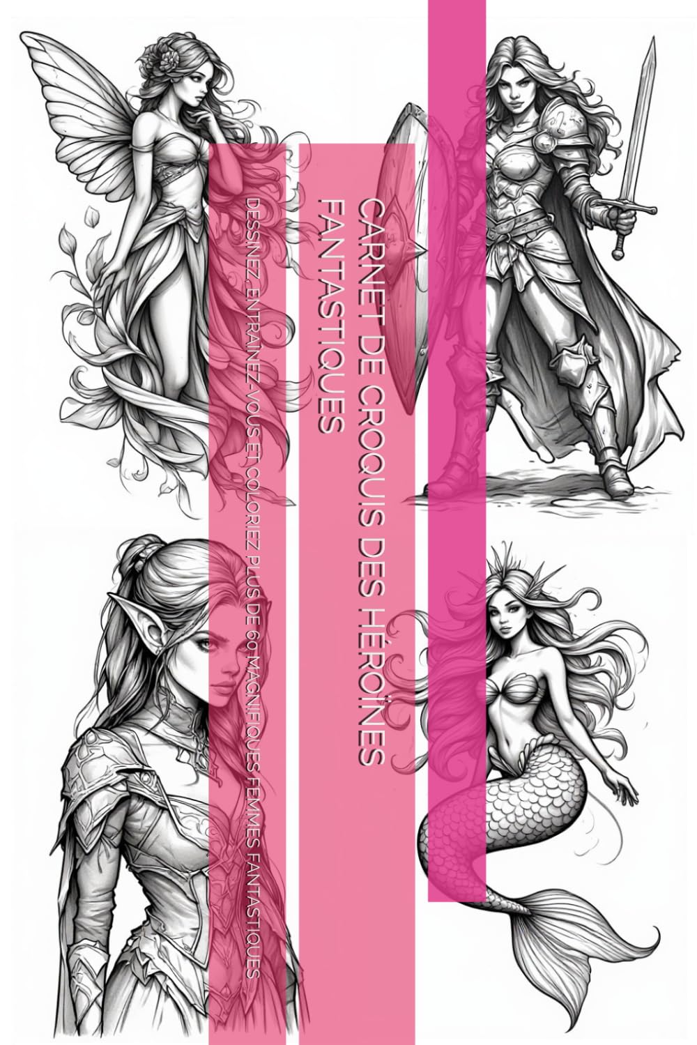 CARNET DE CROQUIS DES HÉROÏNES FANTASTIQUES: DESSINEZ, ENTRAÎNEZ-VOUS ET COLORIEZ PLUS DE 60 MAGNIFIQUES FEMMES FANTASTIQUES