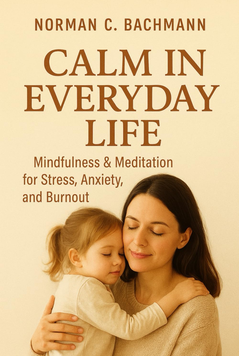Calm in Everyday Life: Mindfulness & Meditation Against Stress, Anxiety, and Burnout – Step by Step to Inner Peace