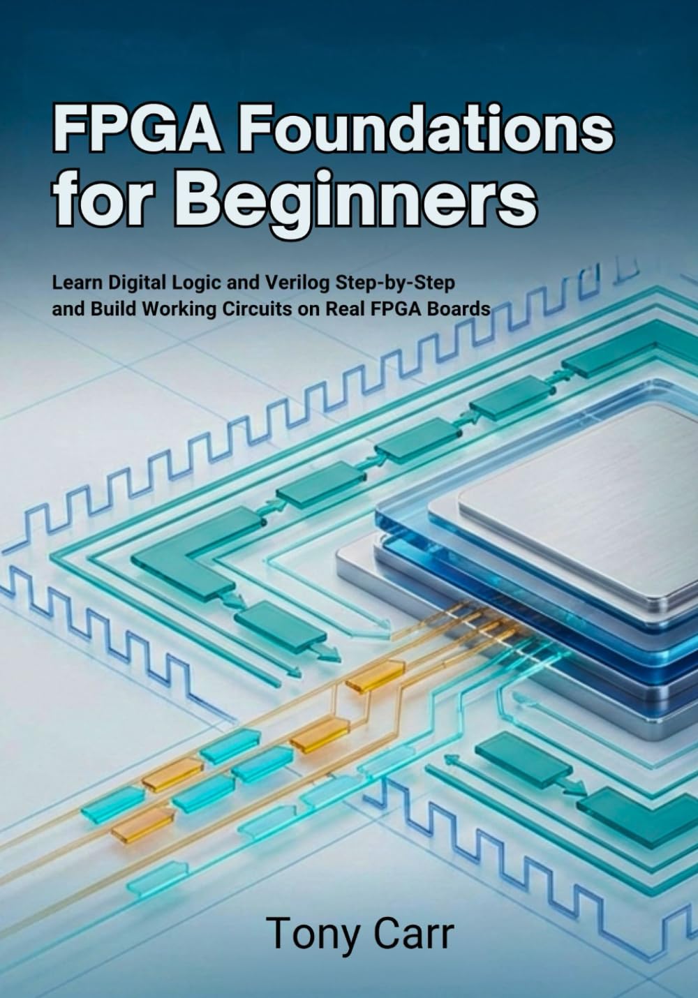 FPGA Foundations for Beginners: Learn Digital Logic and Verilog Step-by-Step and Build Working Circuits on Real FPGA Boards