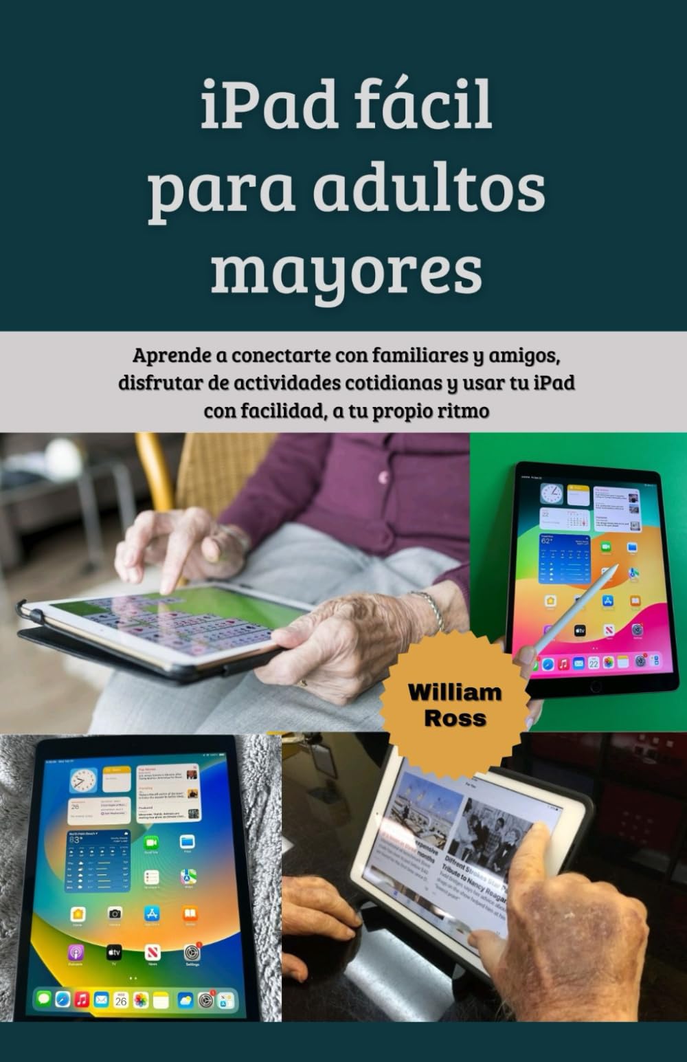 iPad fácil para adultos mayores: Aprende a conectarte con familiares y amigos, disfrutar de actividades cotidianas y usar tu iPad con facilidad, a tu propio ritmo