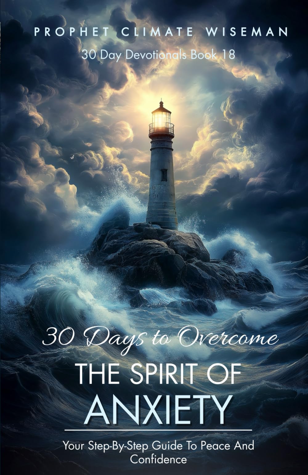 30 Days To Overcome The Spirit Of Anxiety: Your Step-By-Step Guide To Peace And Confidence (30 Day Devotionals)