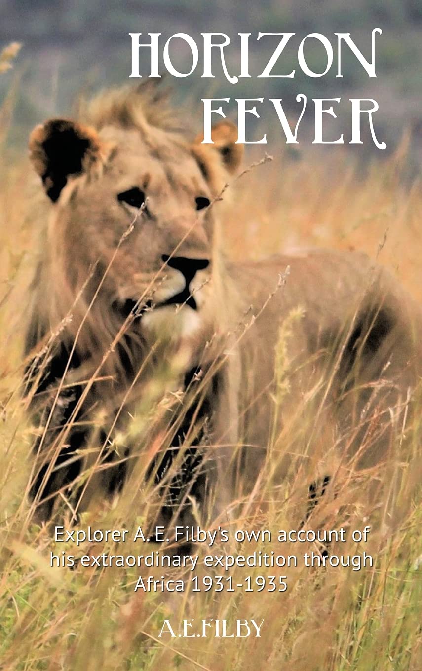 Horizon Fever I: Explorer A E Filby's own account of his extraordinary expedition through Africa, 1931-1935: 1