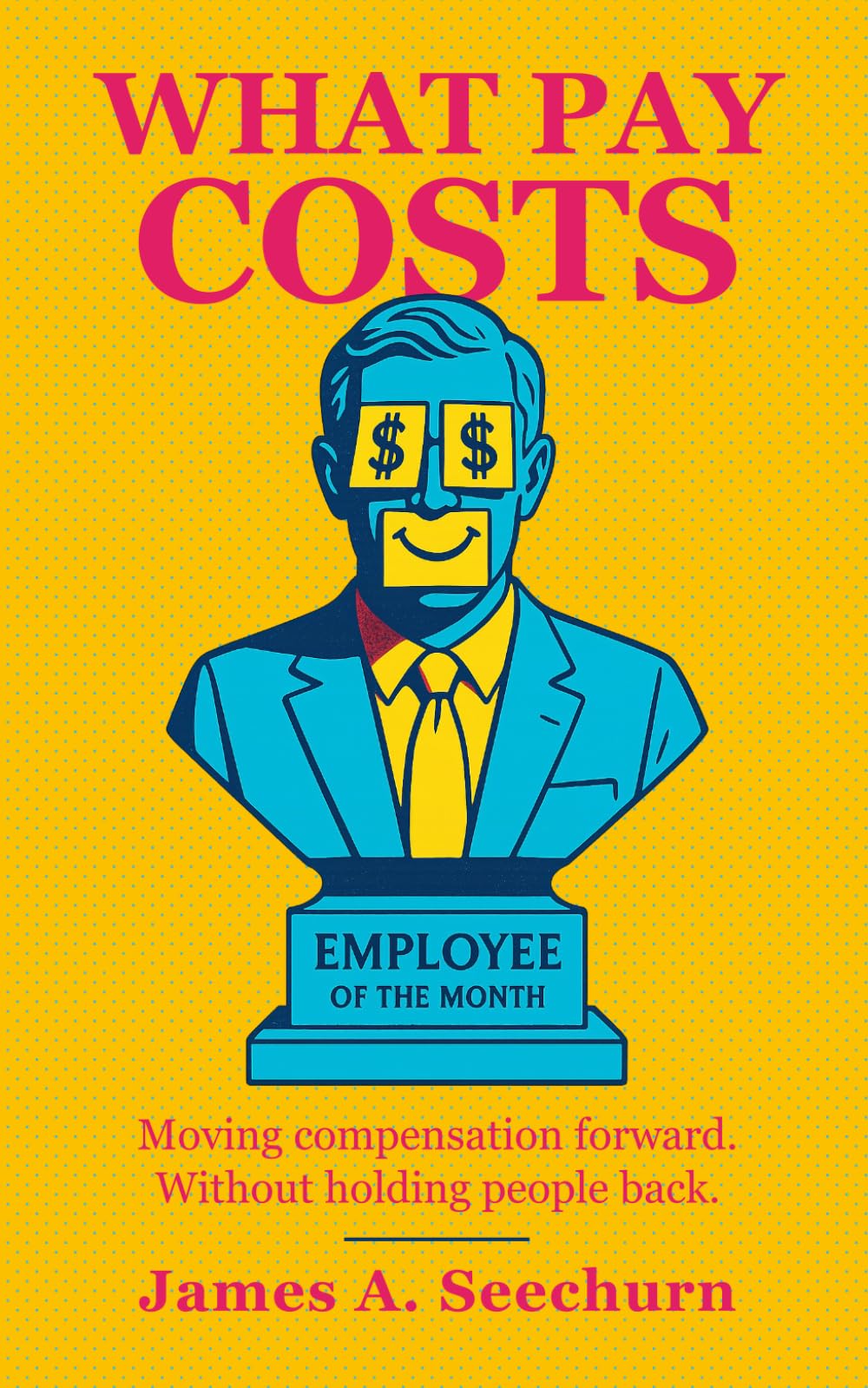 What Pay Costs: The Science of Pay, Incentives, Bonuses, Salaries, Equity Compensation, Motivation, and Performance: Moving Compensation Forward. Without Holding People Back