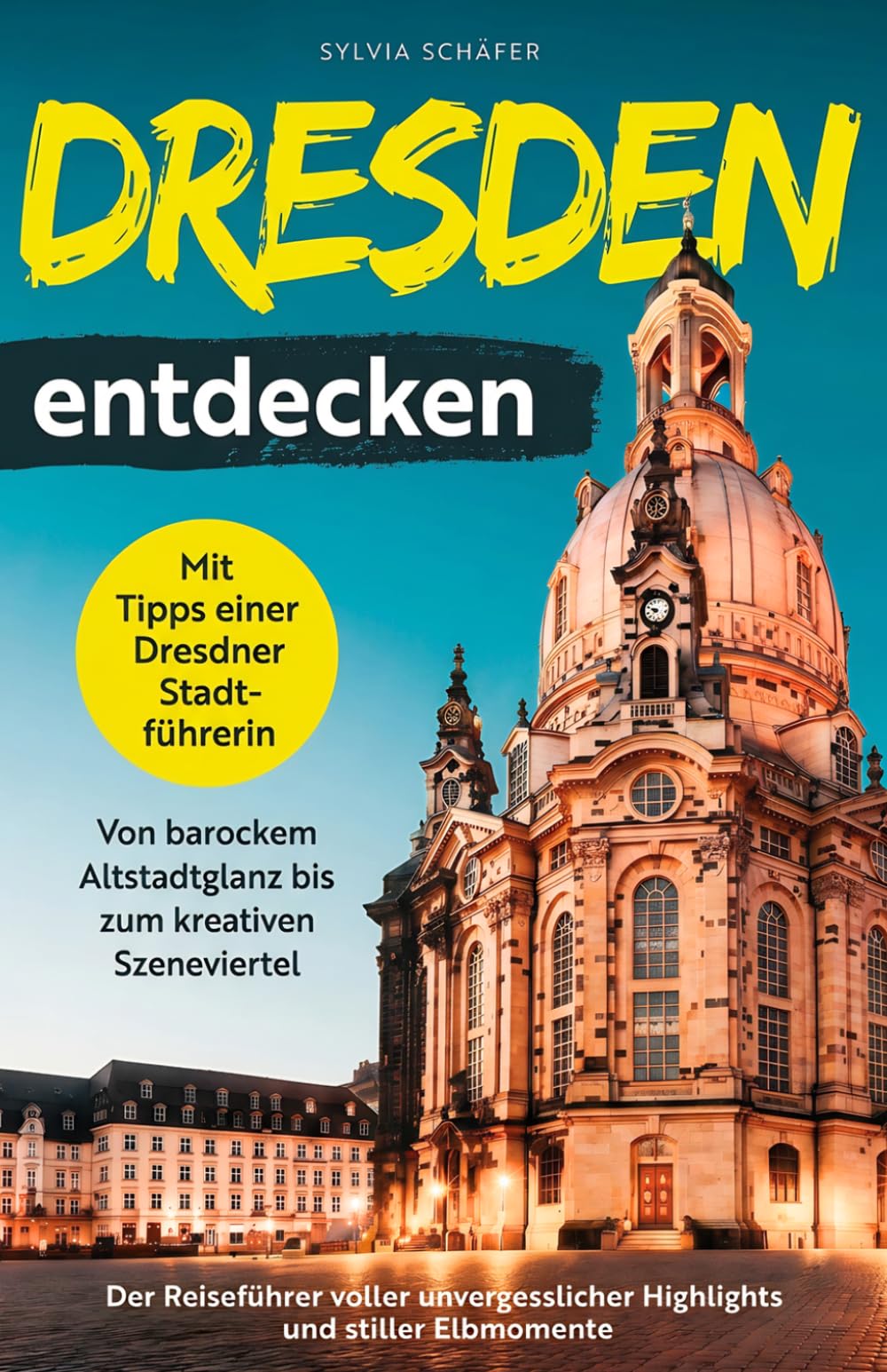 Dresden entdecken mit Tipps einer Dresdner Stadtführerin - Von barockem Altstadtglanz bis zum kreativen Szeneviertel: Der Reiseführer voller unvergesslicher Highlights und stiller Elbmomente