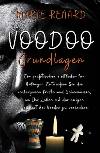 Voodoo Grundlagen: Ein praktischer Leitfaden für Anfänger. Entdecken Sie die verborgenen Kräfte und Geheimnisse, um Ihr Leben mit der ewigen Weisheit des Voodoo zu verändern