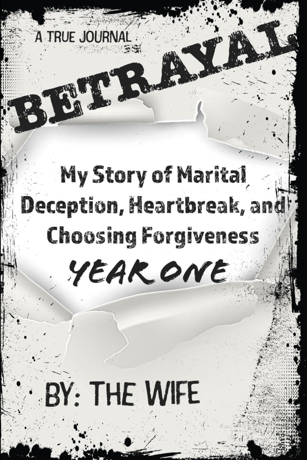 Betrayal: My Story of Marital Deception, Heartbreak, and Choosing Forgiveness: Year One