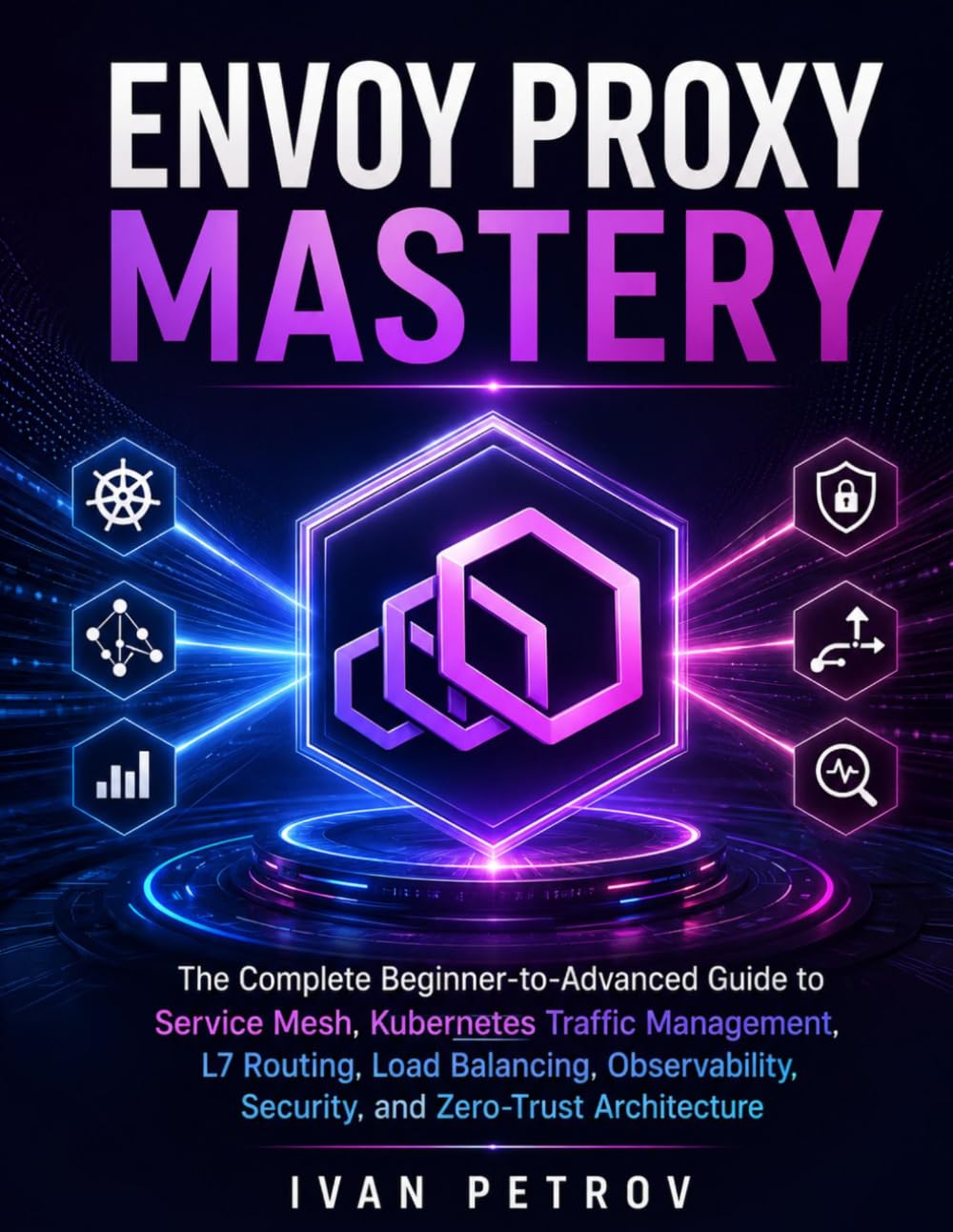 Envoy Proxy Mastery: The Complete Beginner-to-Advanced Guide to Service Mesh, Kubernetes Traffic Management, L7 Routing, Load Balancing, Observability, Security, and Zero-Trust Architecture