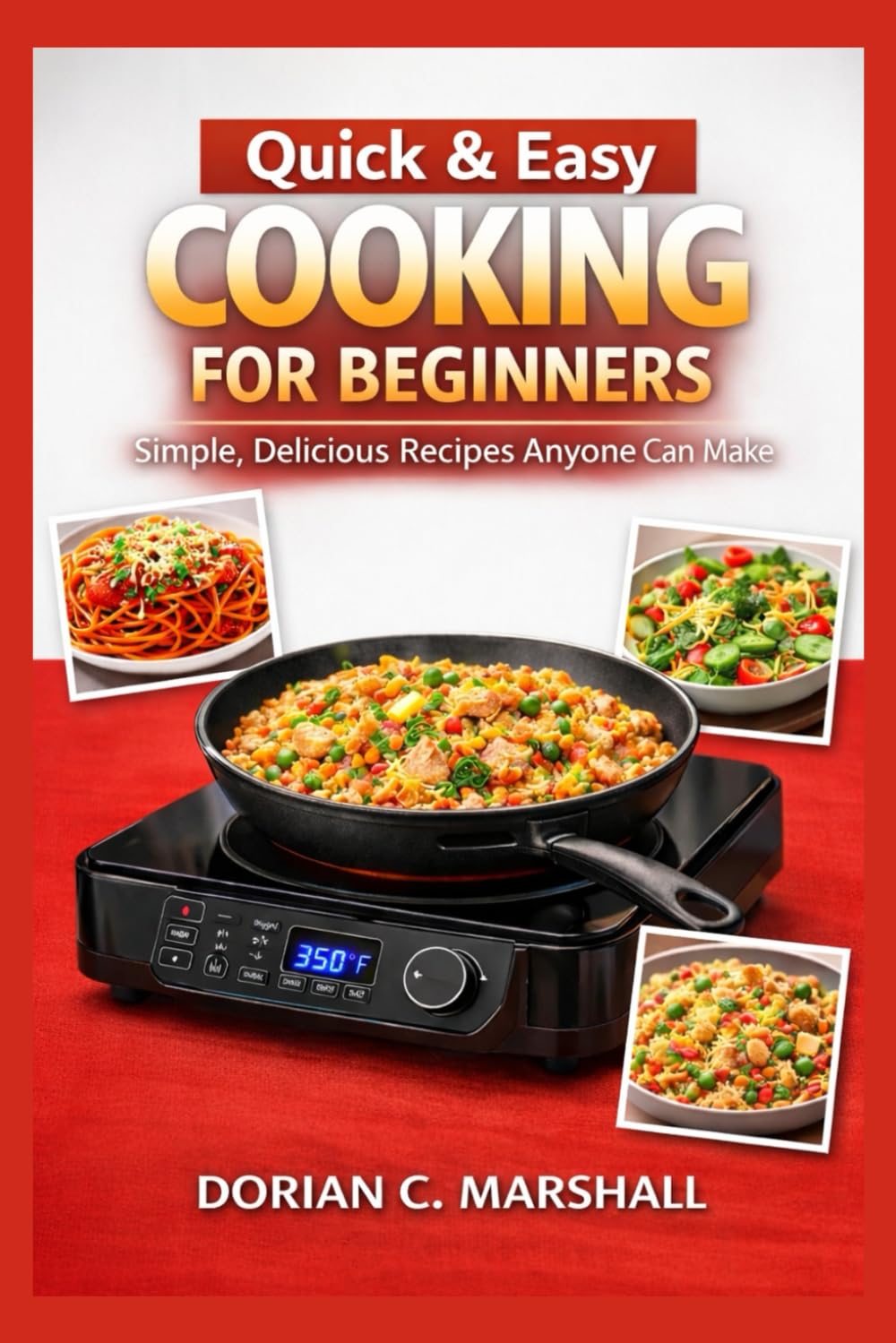 Quick & Easy Cooking for Beginners: Simple, Delicious Recipes Anyone Can Make