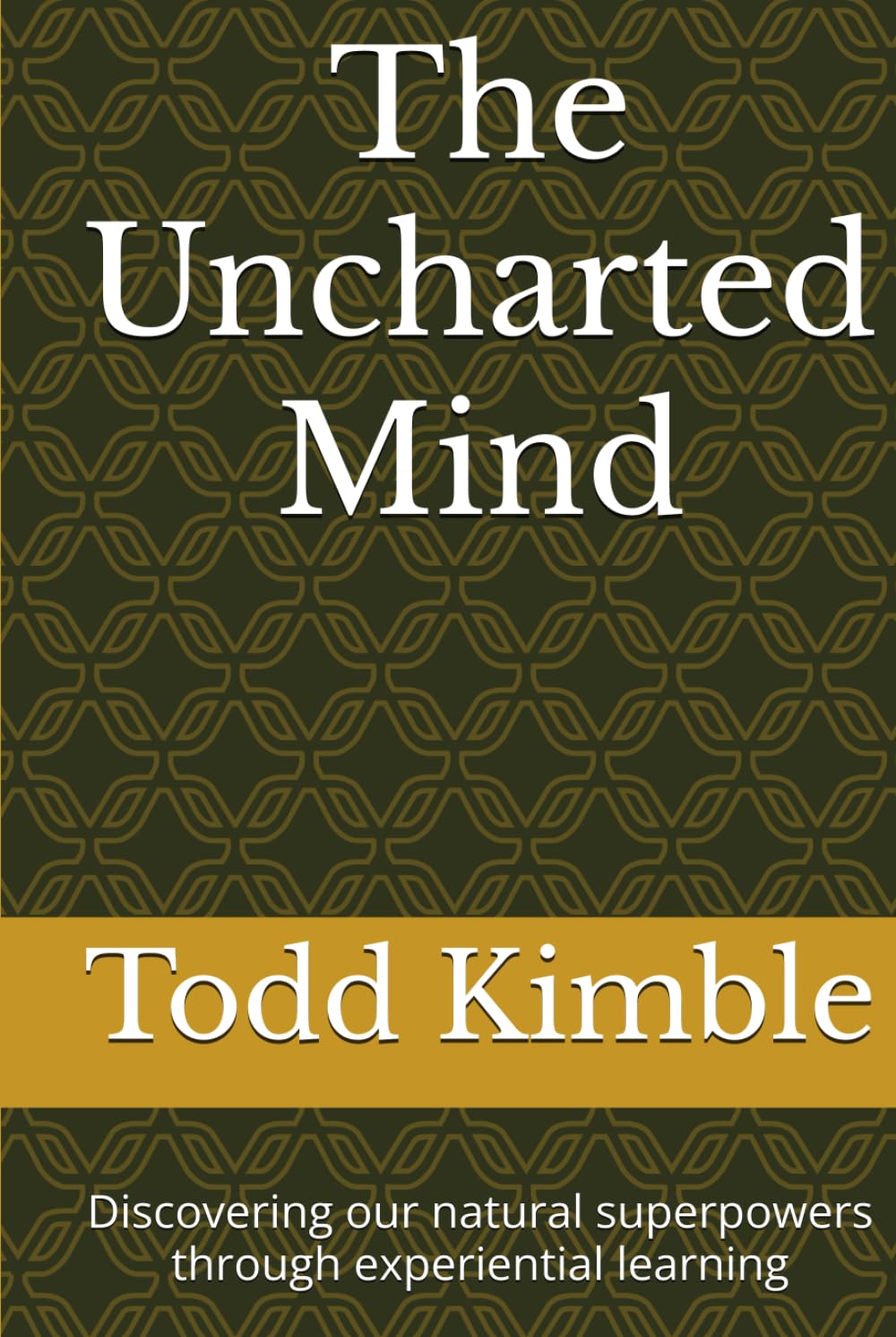 The Uncharted Mind: Discovering Our Natural Superpowers Through Experiential Learning