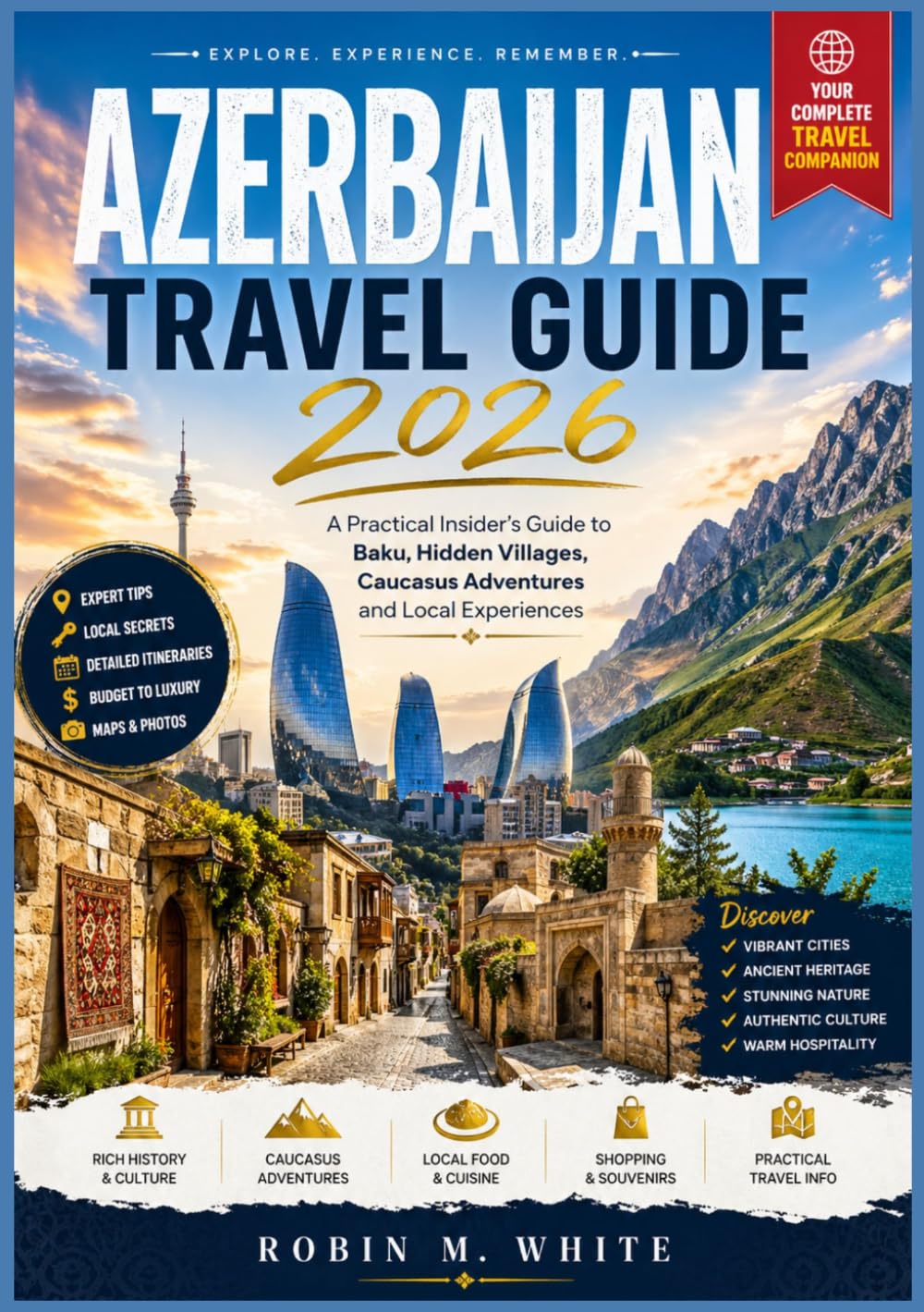AZERBAIJAN TRAVEL GUIDE 2026: A Practical Insider’s Guide to Baku, Hidden Villages, Caucasus Adventures and Local Experiences (Robin M. White's Ultimate Travel and Tourist Guides)