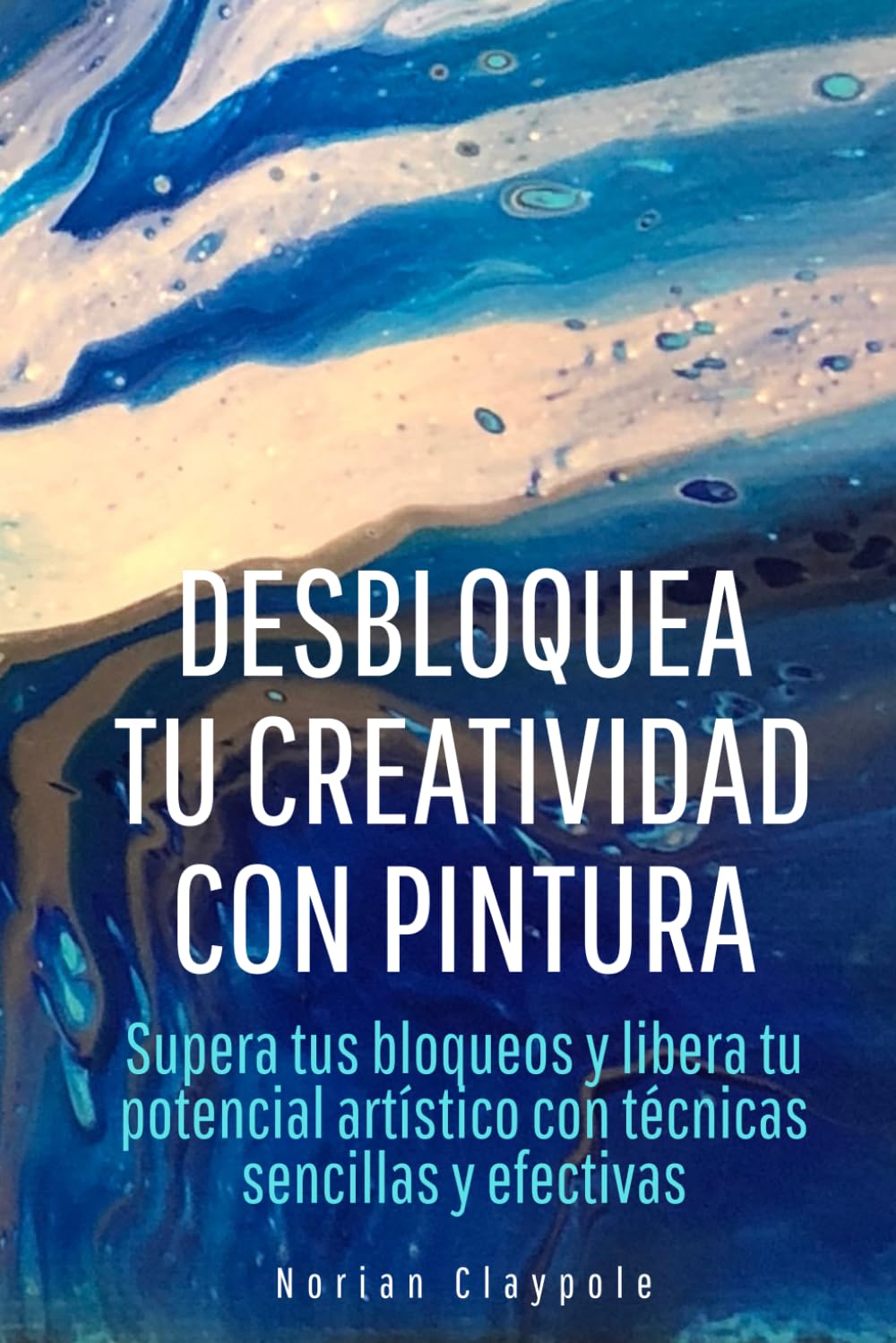 Desbloquea tu creatividad con pintura: Supera tus bloqueos y libera tu potencial artístico con técnicas sencillas y efectivas