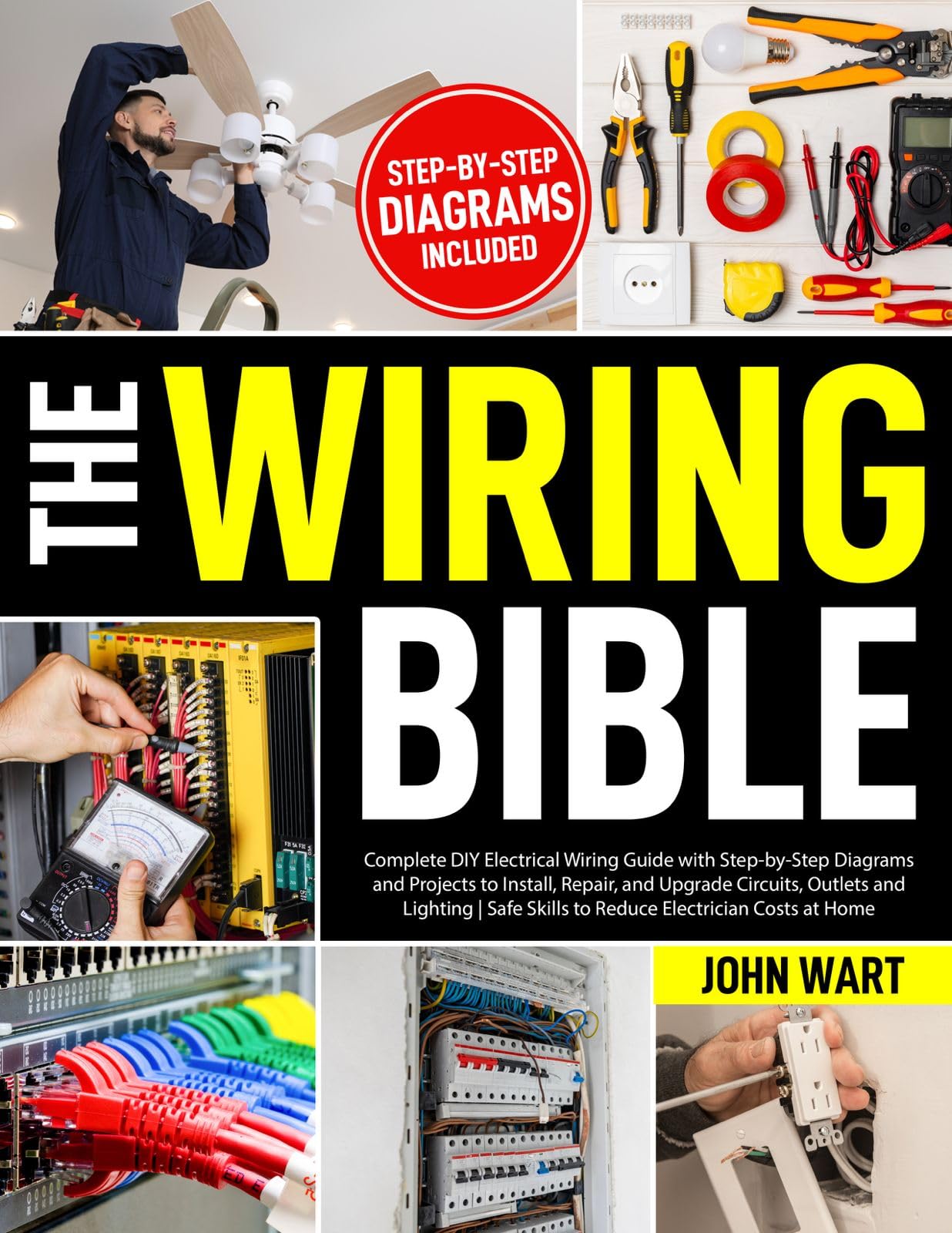 The Wiring Bible: Complete DIY Electrical Wiring Guide with Step-by-Step Diagrams and Projects to Install, Repair, and Upgrade Circuits, Outlets and Lighting | Safe Skills to Reduce Electrician Costs