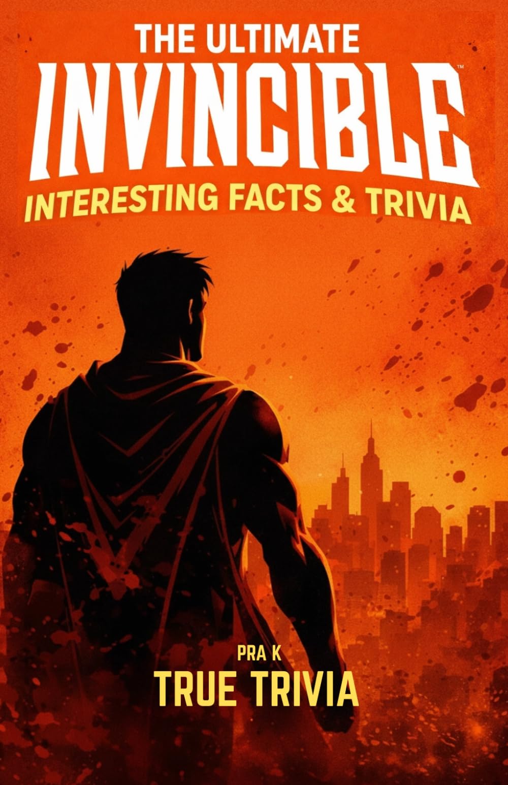 THE ULTIMATE INVINCIBLE INTERESTING FACTS & TRIVIA: A Deep Dive into the World of Heroes, Violence, and Viltrumite Power 300+ facts & 200 trivia quizzes (fanmade)