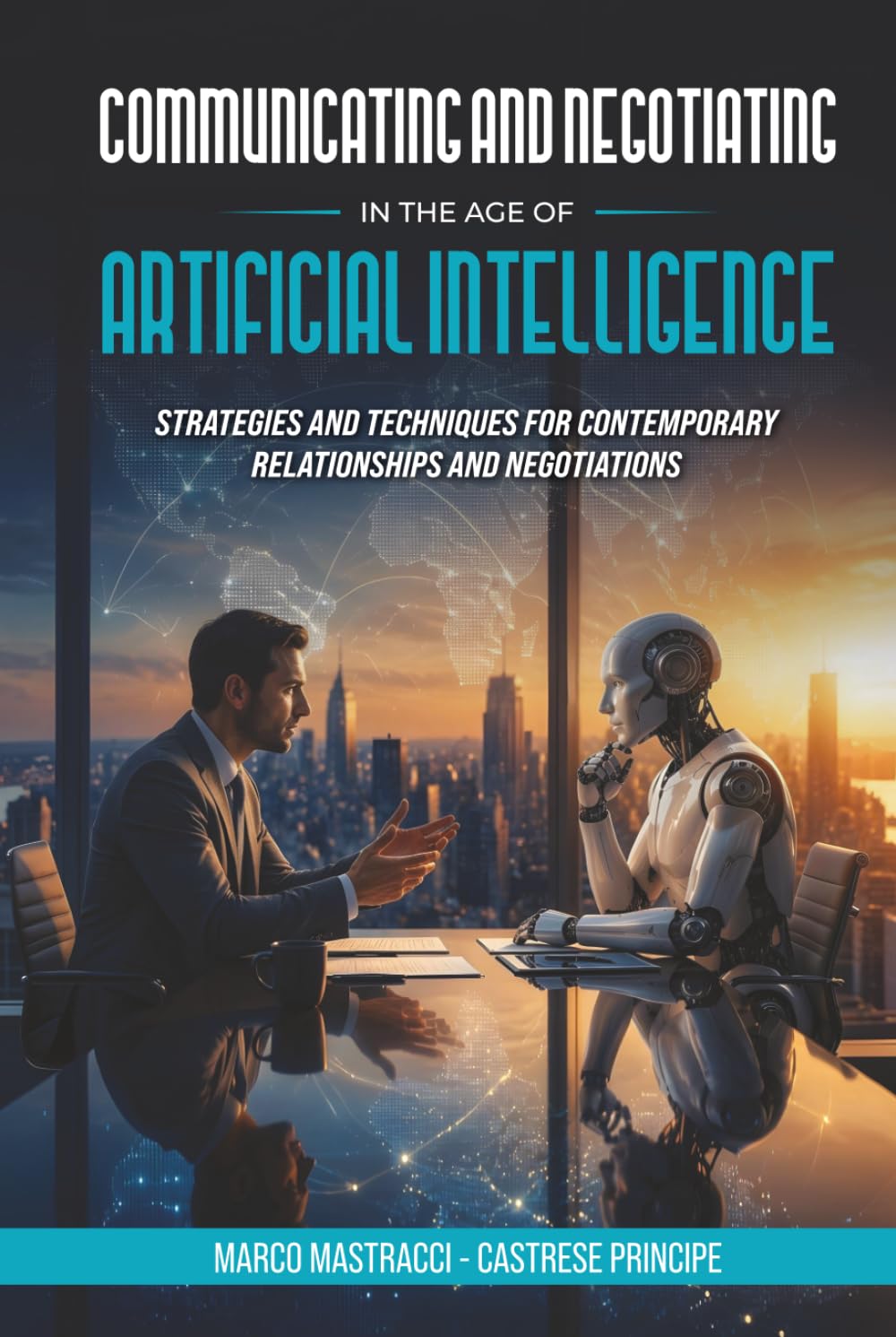 COMMUNICATING AND NEGOTIATING IN THE AGE OF ARTIFICIAL INTELLIGENCE: Strategies and Techniques for Contemporary Relationships and Negotiations