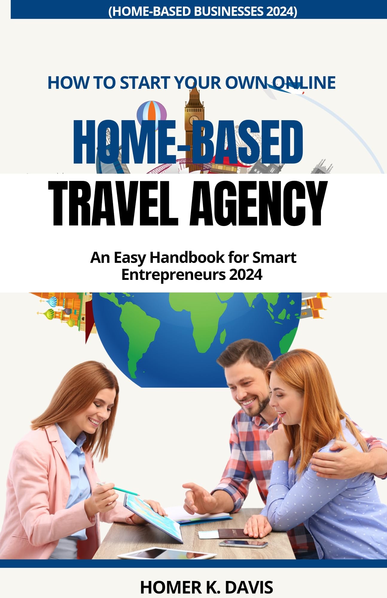 HOW TO START YOUR OWN ONLINE HOME-BASED TRAVEL AGENCY: An Easy Handbook For Smart Entrepreneurs (Home-based Business Guide Books 2024)