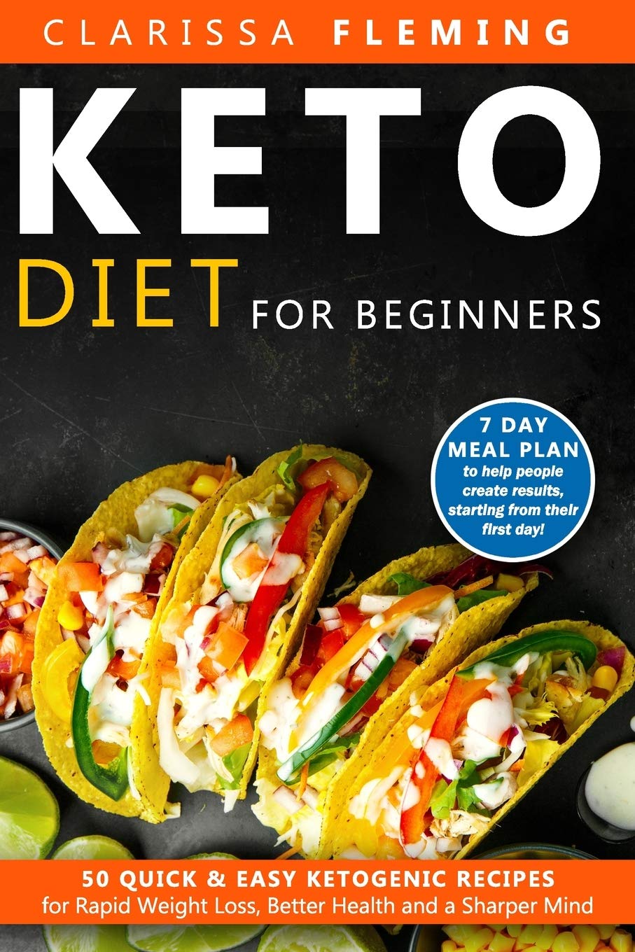 Keto Diet For Beginners: 50 Quick & Easy Ketogenic Recipes for Rapid Weight Loss, Better Health and a Sharper Mind (7 Day Meal Plan to Help People Create Results, Starting From Their First Day)