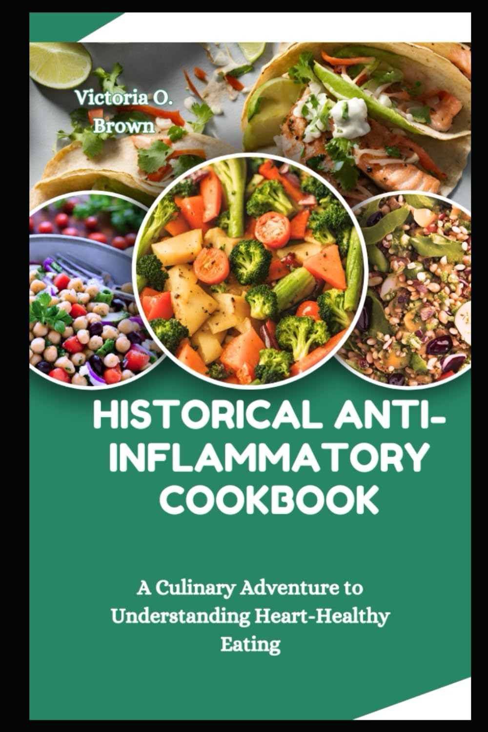 Historical Anti-Inflammatory Cookbook: A Culinary Adventure to Understanding Heart-Healthy Eating (Flavors of Healthy Eating)
