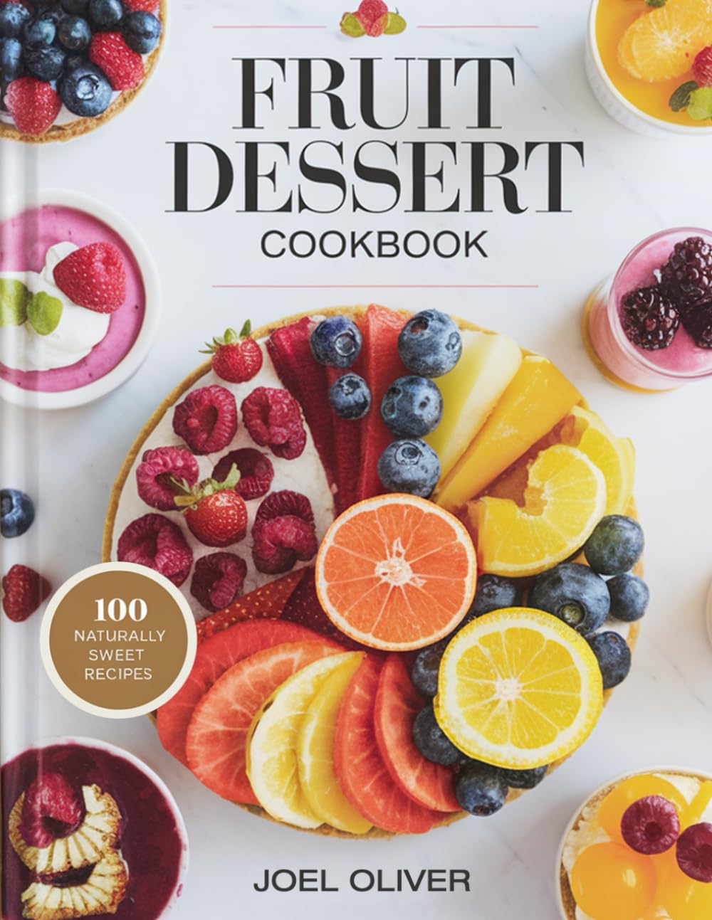 FRUIT DESSERT COOKBOOK: 100 Luscious, Guilt-Free Recipes to Transform Fresh Fruits into Irresistible Sweet Treats! (DESSERTS COOKBOOK FOR EVERYONE)