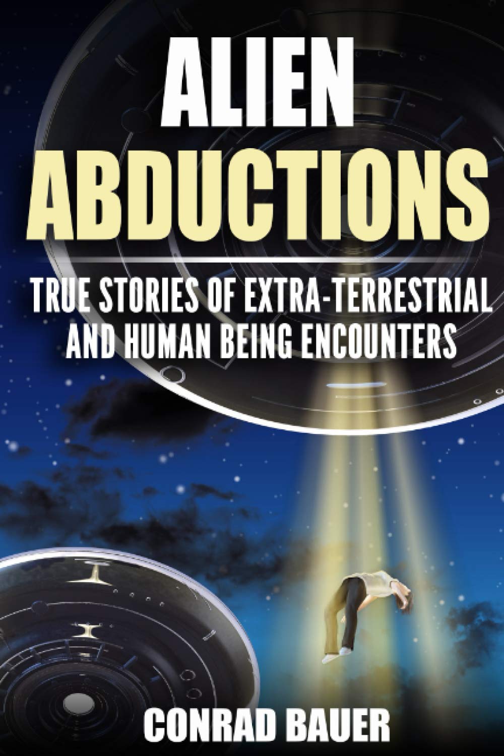 Alien Abductions: True stories of Extra-Terrestrial and Human Being Encounters: 16 (Paranormal and Unexplained Mysteries)