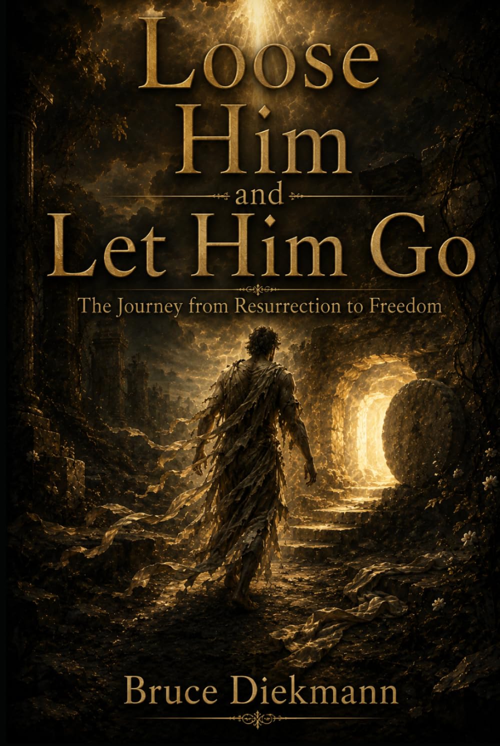 Loose Him and Let Him Go: The Journey from Resurrection to Freedom (The Matchless Love of Christ: The Journey from the Tomb to the Father's House)