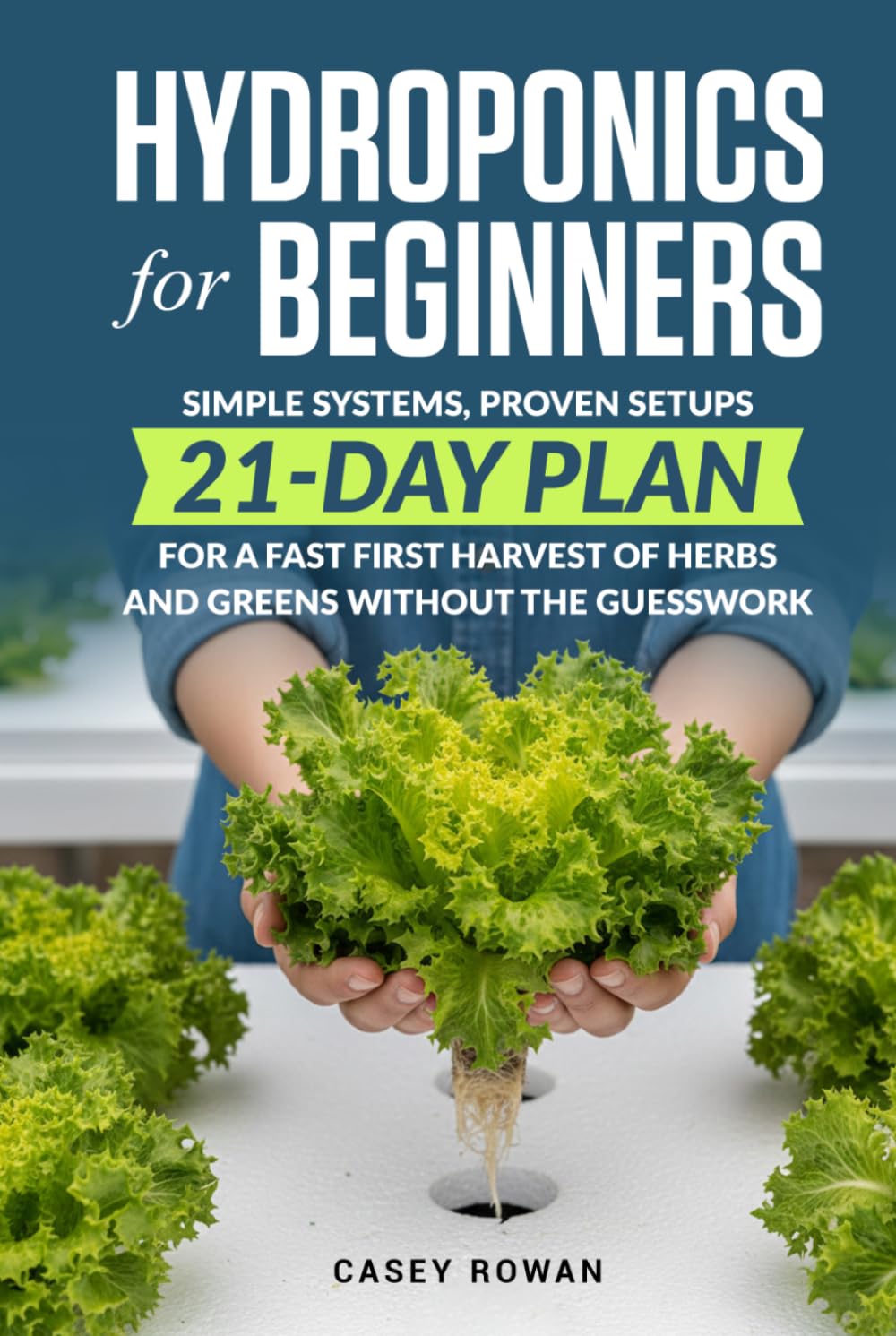 Hydroponics for Beginners: Simple Systems, Proven Setups, 21-Day Plan for a Fast First Harvest of Herbs and Greens Without the Guesswork