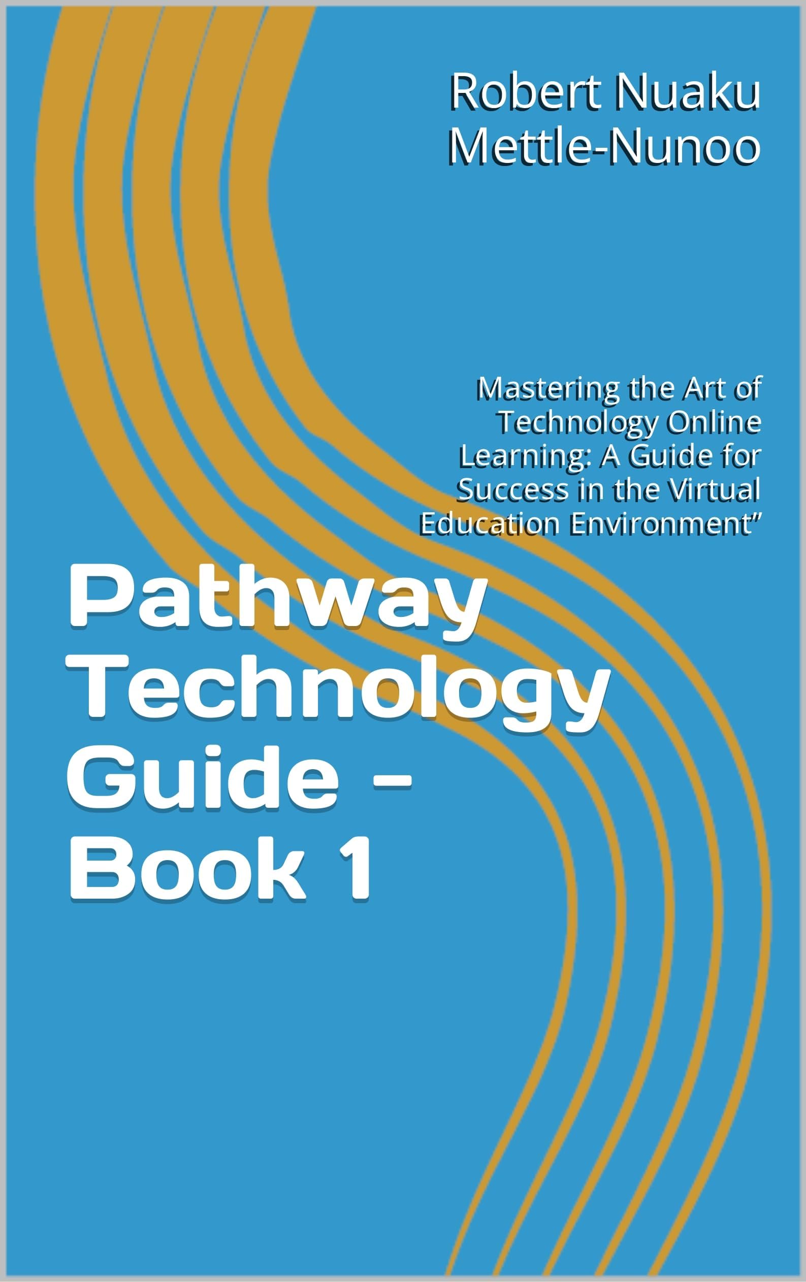 Pathway Technology Guide - Book 1 : Mastering the Art of Technology Online Learning: A Guide for Success in the Virtual Education Environment”