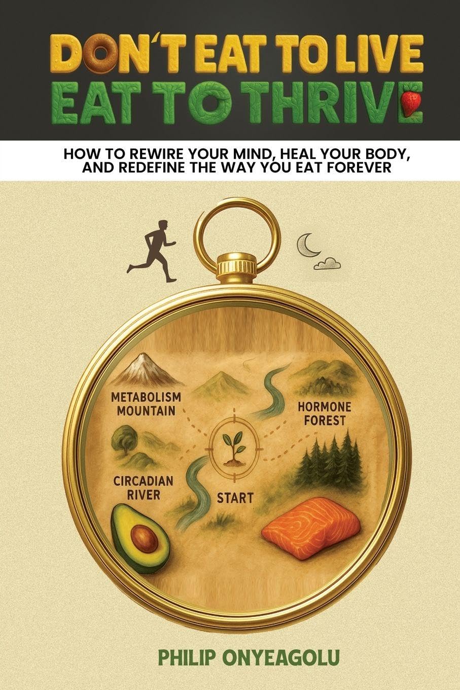 Don't Eat To Live, Eat To Thrive: How to Rewire Your Mind, Heal Your Body, and Redefine the Way You Eat Forever