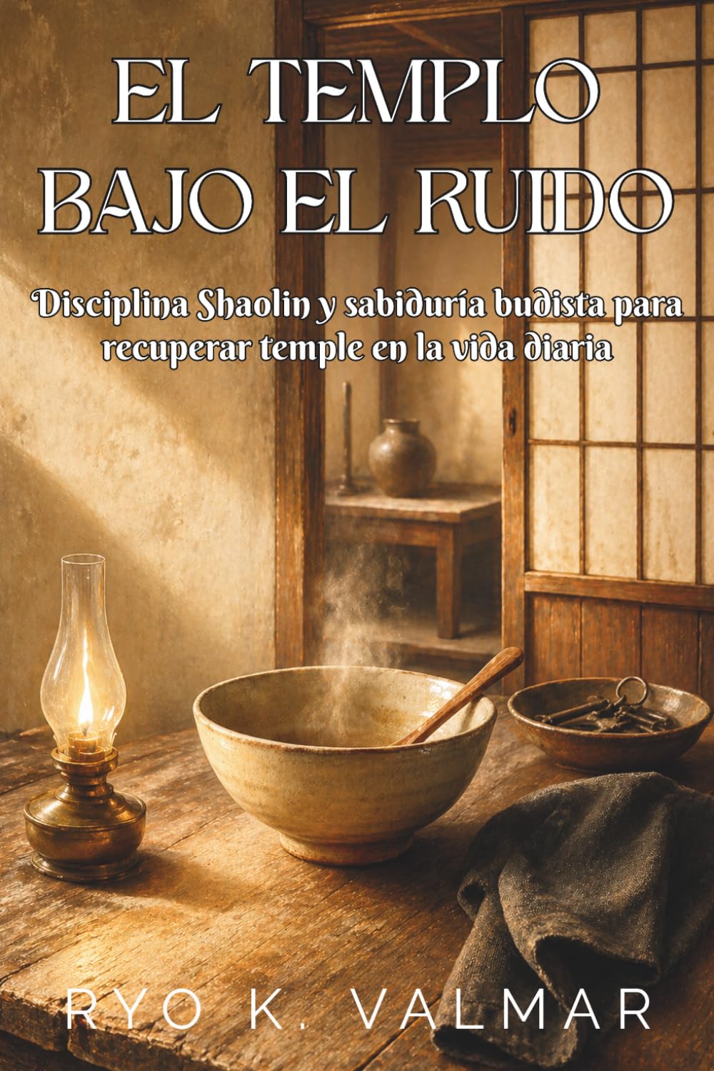 EL TEMPLO BAJO EL RUIDO. Disciplina Shaolin y sabiduría budista para recuperar temple en la vida diaria: Gestos pequeños para recuperar temple, postura y palabra en el horario real.