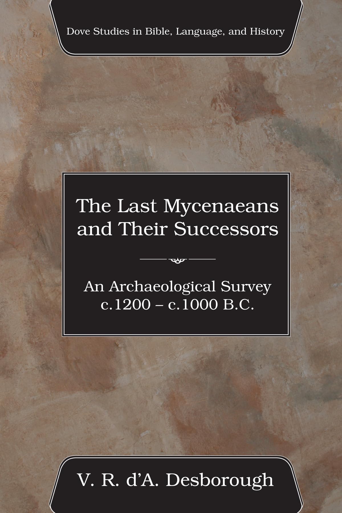 The Last Mycenaeans and Their Successors: An Archaeological Survey, c.1200 - c.1000 B.C. (Dove Studies in Bible, Language, and History)