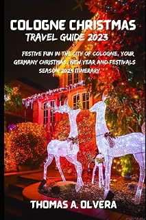 COLOGNE CHRISTMAS TRAVEL GUIDE 2023: Festive Fun in the City of Cologne, Your Germany Christmas, New Year and Festivals Season 2023 Itinerary (Treasure Troves of Travel: Unveiling Hidden Gems)