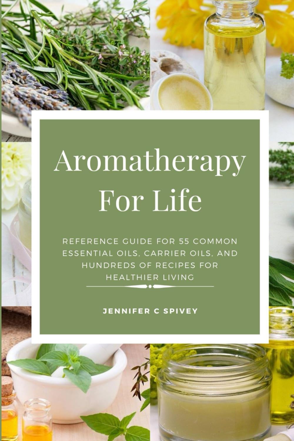 Aromatherapy For Life: Reference Guide for 55 Common Essential Oils, Carrier Oils, and Hundreds of Recipes for Healthier Living