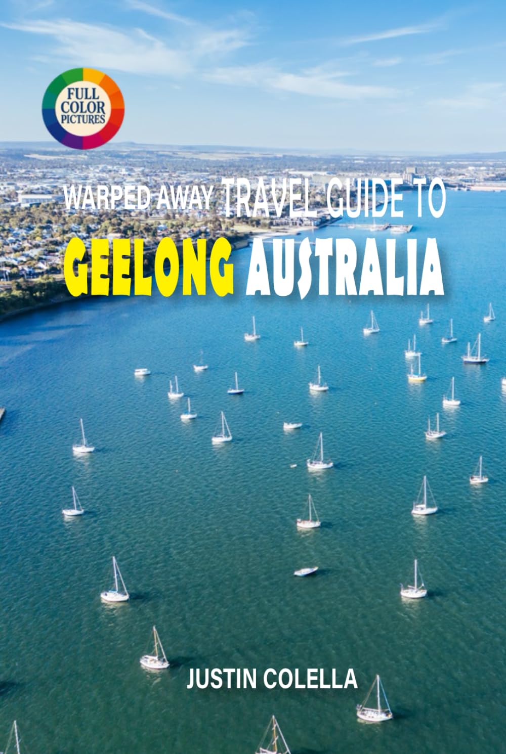 Warped Away Travel Guide To Geelong Australia: Gateway to the Great Ocean Road with Pristine Beaches, Wineries, and Vibrant Arts Scene (Unforgettable Experiences Travel Guides)