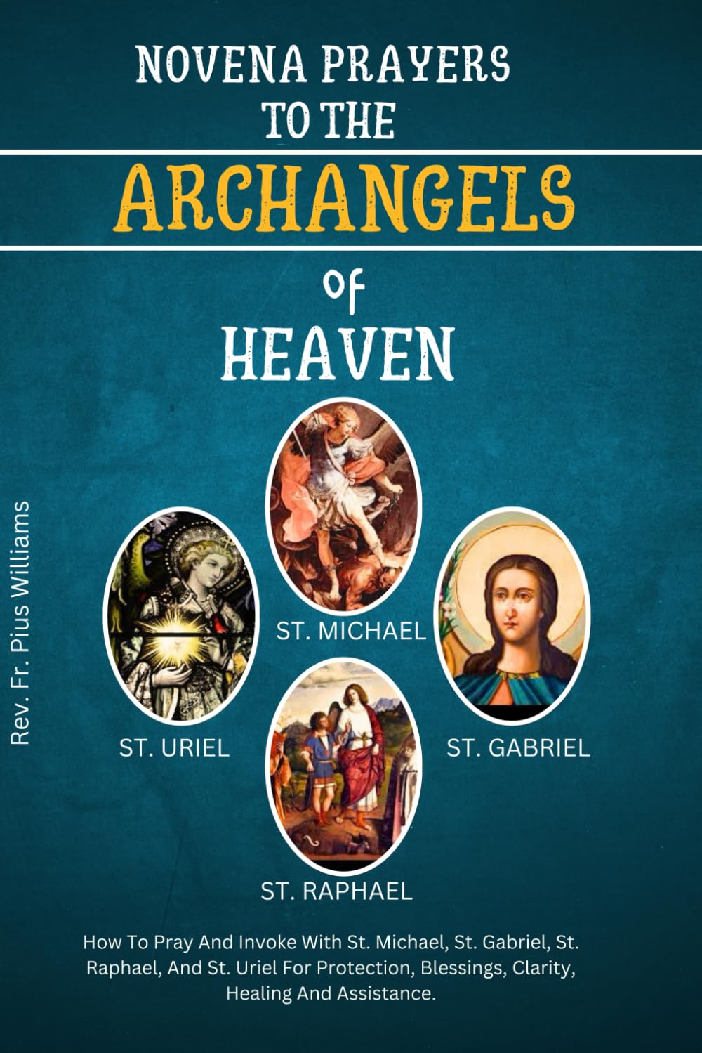 Novena Prayers To The Archangels Of Heaven: How To Pray And Invoke With St. Michael, St. Gabriel, St. Raphael, And St. Uriel For Protection, ... (Powerful Catholic Novena Prayers)