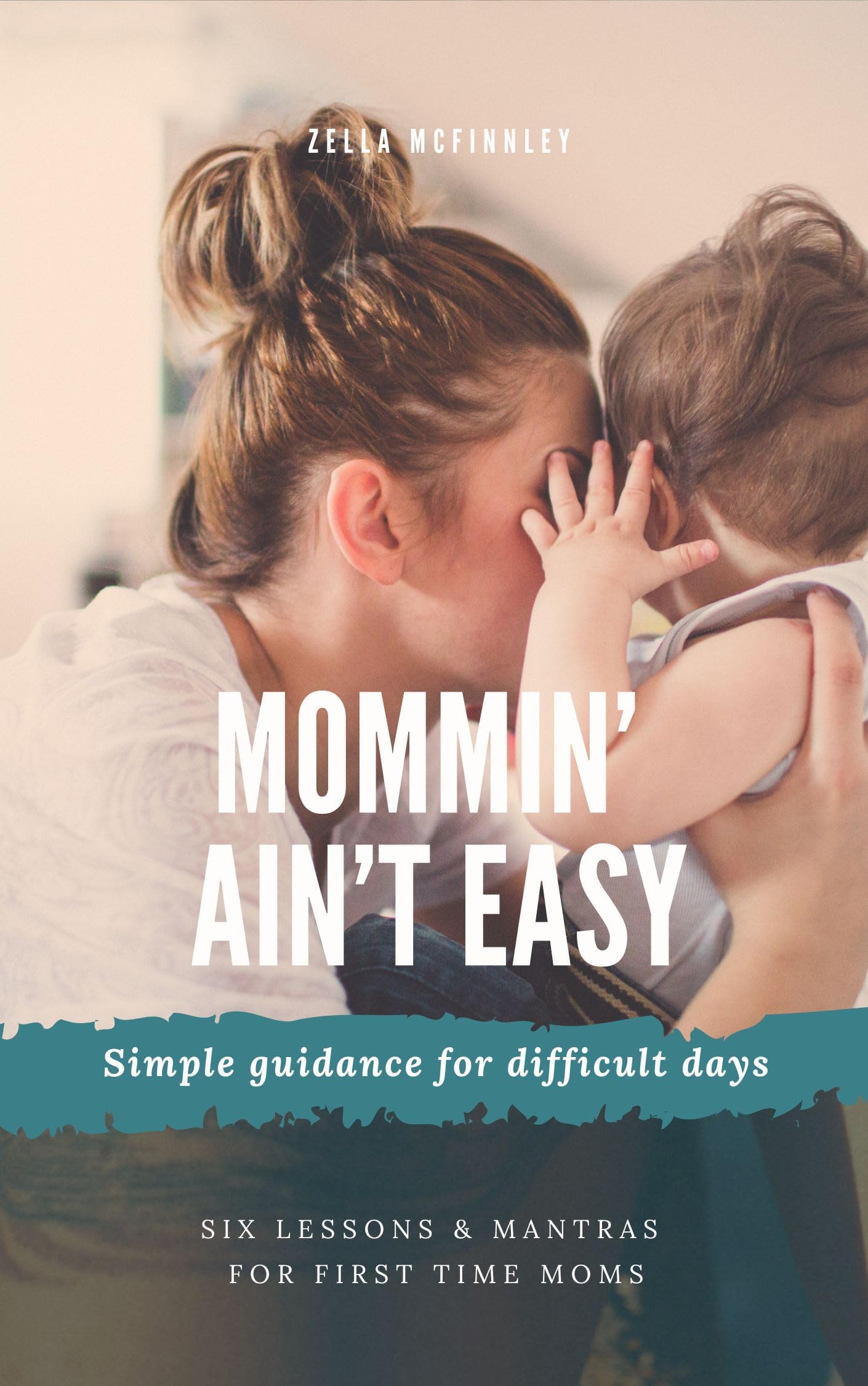 Mommin' Ain't Easy: Simple guidance for difficult days. Six lessons and mantras for first time moms.