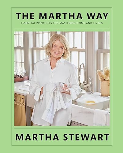 The Martha Way: Essential Principles for Mastering Home and Living – Your Guide to Cooking, Entertaining, and Stylish Home Organizing