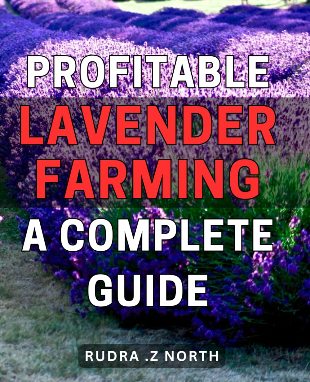 Profitable Lavender Farming: A Complete Guide.: Unlock the Profit Potential of Lavender Farming with Step-by-Step Strategies and Techniques