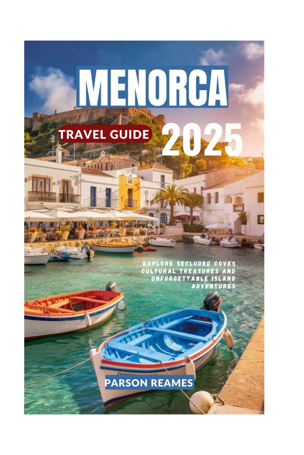 MENORCA TRAVEL GUIDE 2025: Explore Secluded Coves Cultural Treasures and Unforgettable Island Adventures