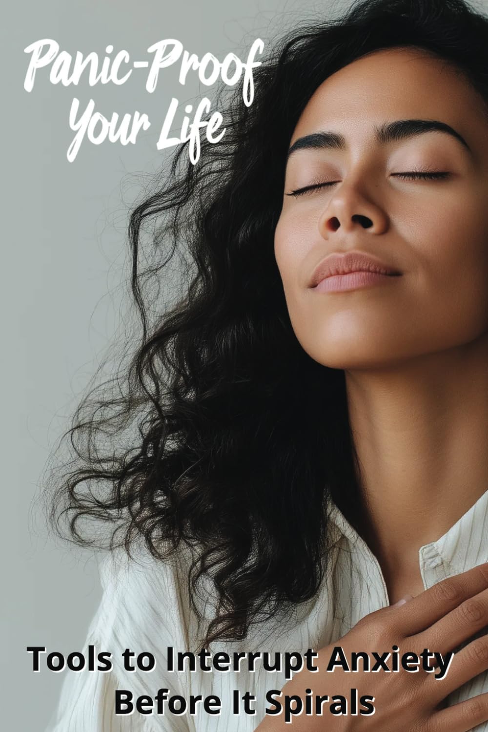 Panic-Proof Your Life: Tools to Interrupt Anxiety Before It Spirals