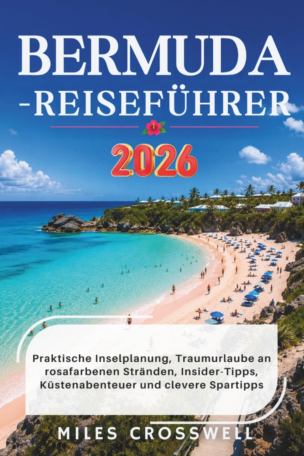 BERMUDA-REISEFÜHRER: Praktische Inselplanung, Traumurlaube an rosafarbenen Stränden, Insider-Tipps, Küstenabenteuer und clevere Spartipps