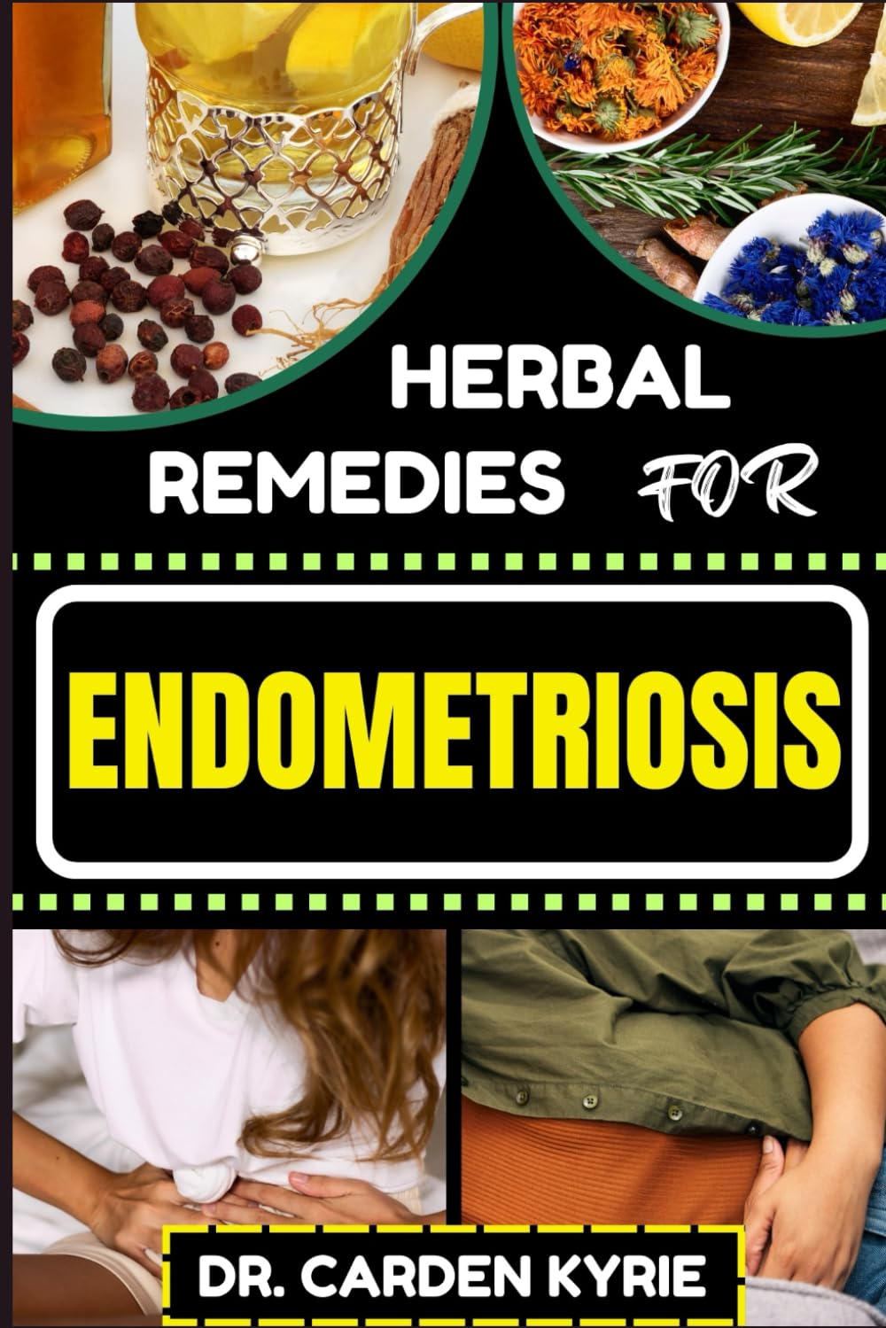 HERBAL REMEDIES FOR ENDOMETRIOSIS: Natural Herbal Healing To Address Key Endometriosis Challenges, Alleviating Endometriosis Naturally And Expert Insights For Holistic Well-Being