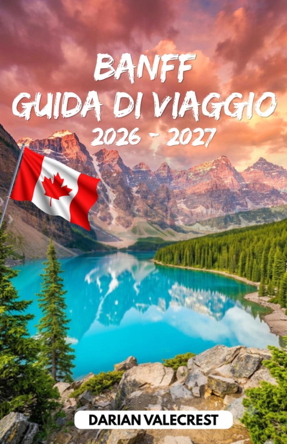 BANFF GUIDA DI VIAGGIO 2026 - 2027: La tua guida completa e dettagliata al Parco Nazionale di Banff, al Lago Louise, al Lago Moraine, ai percorsi ... selvatica, agli alloggi, ai ristoranti e alle