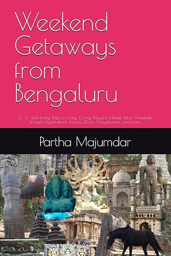 Weekend Getaways from Bengaluru: 2-, 3-, and 4-day Trips to Ooty, Coorg, Mysuru, Hampi, Belur, Haleibidu, Sringeri, Hyderabad, Ajanta, Ellora, Kanyakumari, and more. (Weekend Trips)