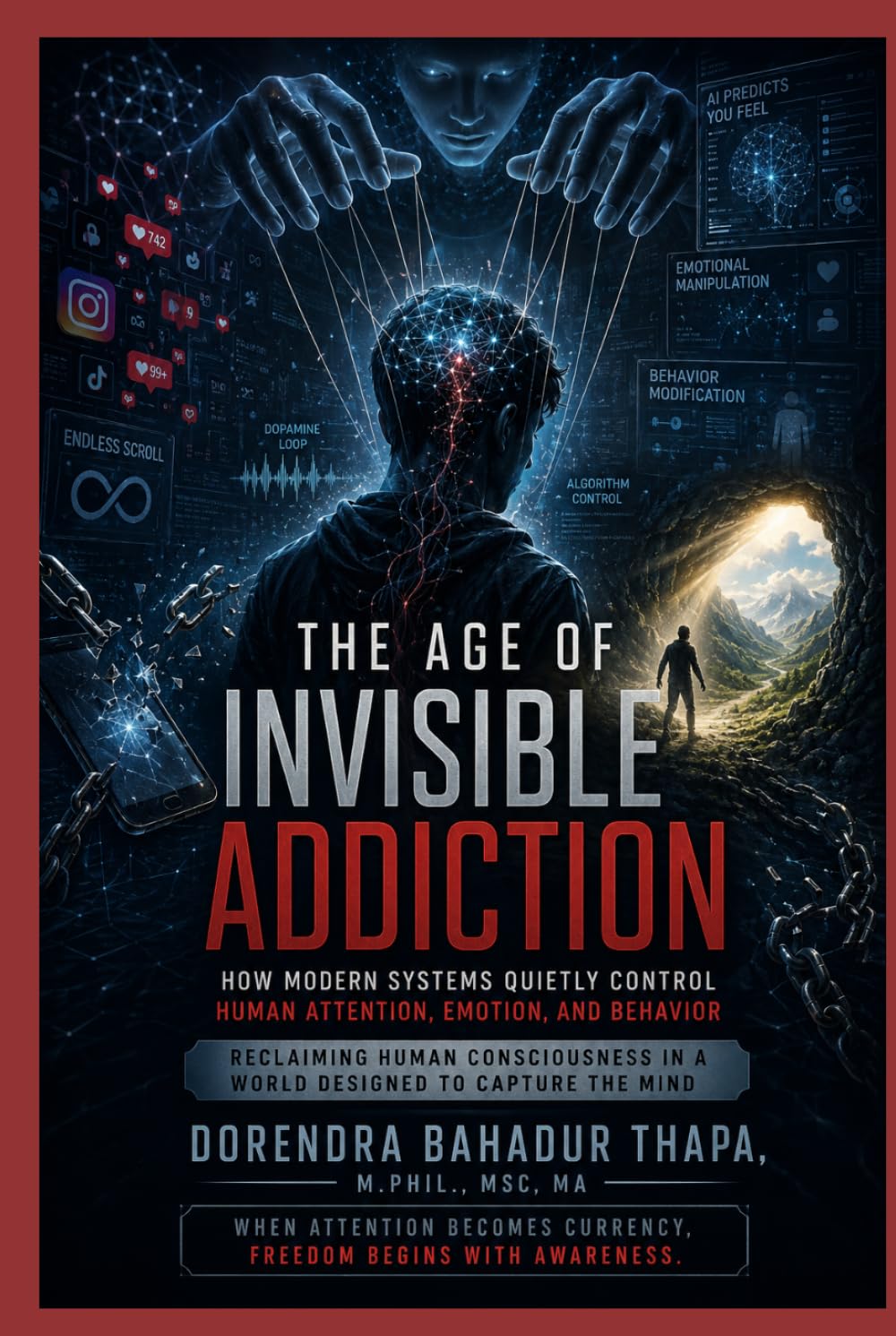 The Age of Invisible Addiction: How Modern Systems Quietly Control Human Attention, Emotion, and Behavior Reclaiming Human Consciousness in a World Designed to Capture the Mind